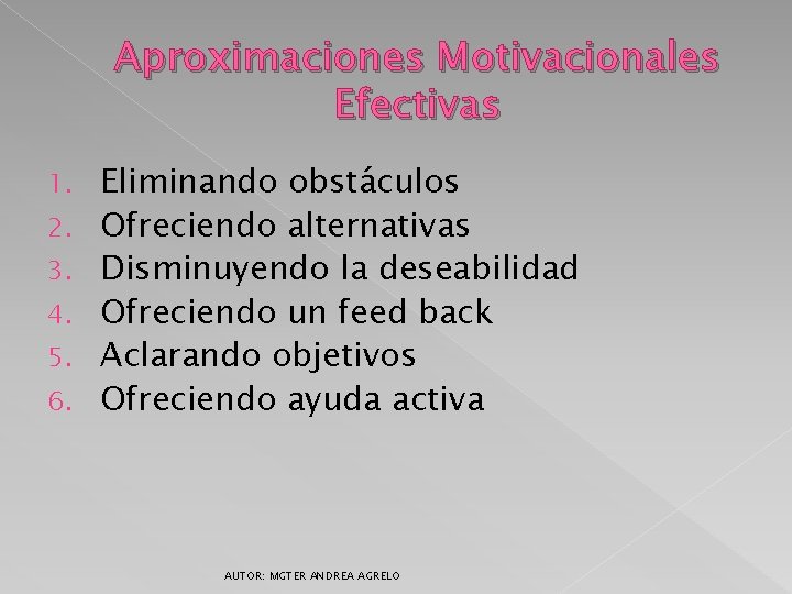 Aproximaciones Motivacionales Efectivas 1. 2. 3. 4. 5. 6. Eliminando obstáculos Ofreciendo alternativas Disminuyendo