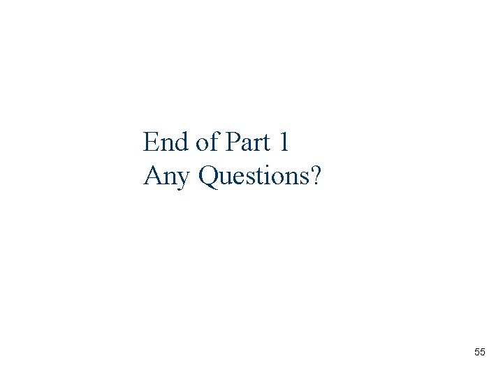 End of Part 1 Any Questions? 55 