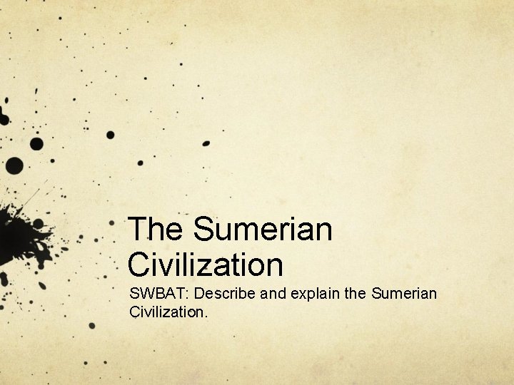 The Sumerian Civilization SWBAT: Describe and explain the Sumerian Civilization. 