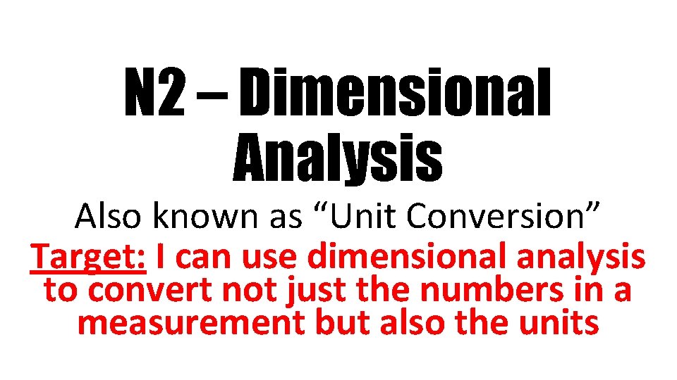 N 2 – Dimensional Analysis Also known as “Unit Conversion” Target: I can use