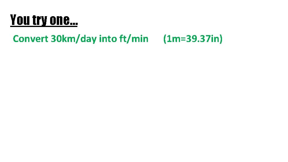 You try one… Convert 30 km/day into ft/min (1 m=39. 37 in) 30 km