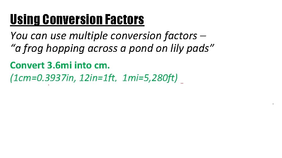 Using Conversion Factors You can use multiple conversion factors – “a frog hopping across