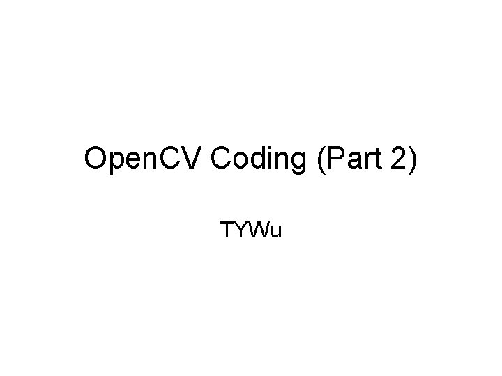 Open. CV Coding (Part 2) TYWu 