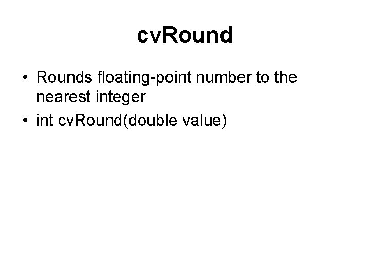 cv. Round • Rounds floating-point number to the nearest integer • int cv. Round(double