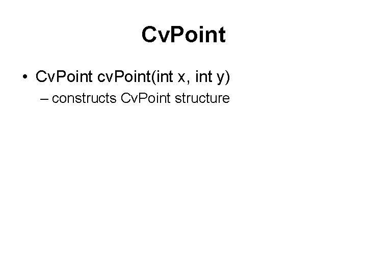 Cv. Point • Cv. Point cv. Point(int x, int y) – constructs Cv. Point