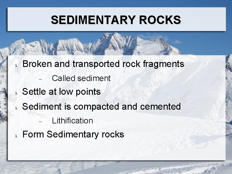 SEDIMENTARY ROCKS Broken and transported rock fragments Called sediment Settle at low points Sediment