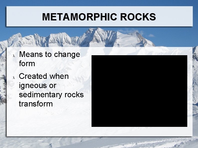 METAMORPHIC ROCKS Means to change form Created when igneous or sedimentary rocks transform 
