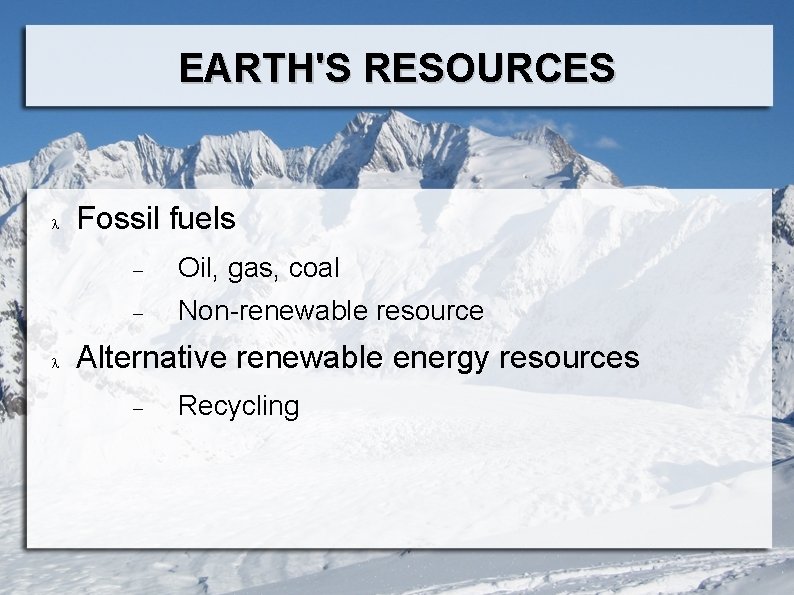 EARTH'S RESOURCES Fossil fuels Oil, gas, coal Non-renewable resource Alternative renewable energy resources Recycling