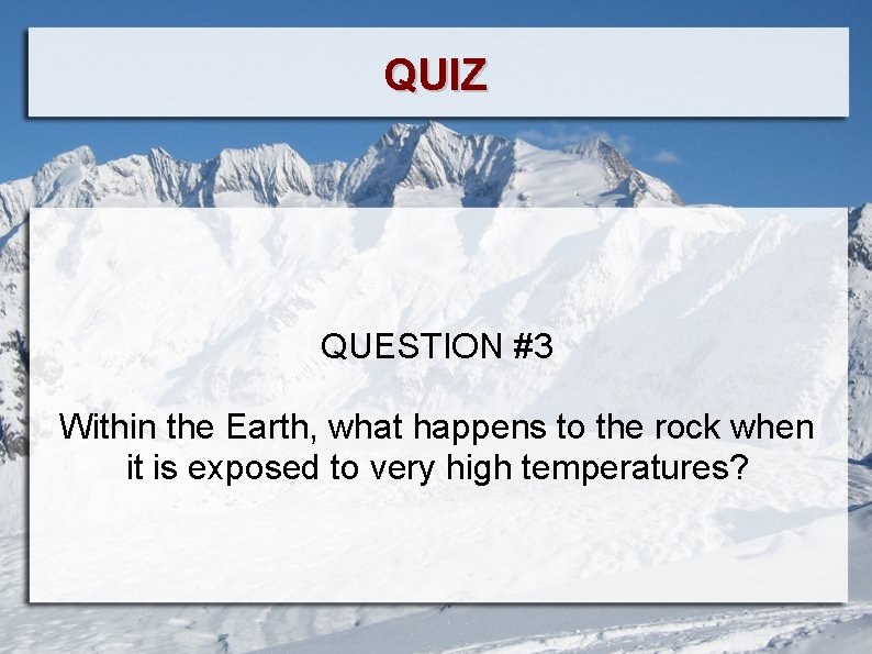 QUIZ QUESTION #3 Within the Earth, what happens to the rock when it is
