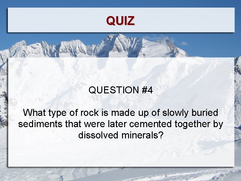 QUIZ QUESTION #4 What type of rock is made up of slowly buried sediments