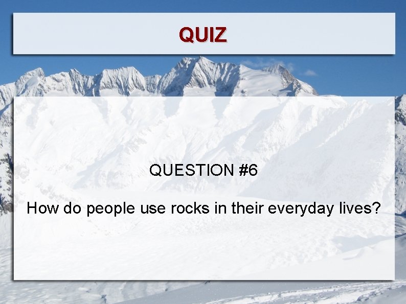 QUIZ QUESTION #6 How do people use rocks in their everyday lives? 