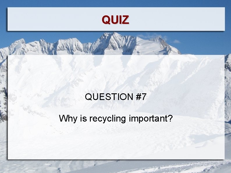 QUIZ QUESTION #7 Why is recycling important? 