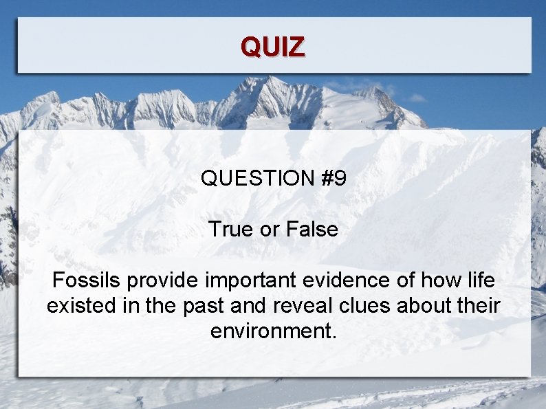 QUIZ QUESTION #9 True or False Fossils provide important evidence of how life existed