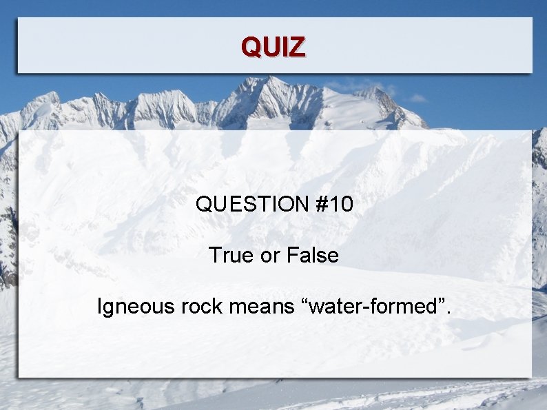 QUIZ QUESTION #10 True or False Igneous rock means “water-formed”. 