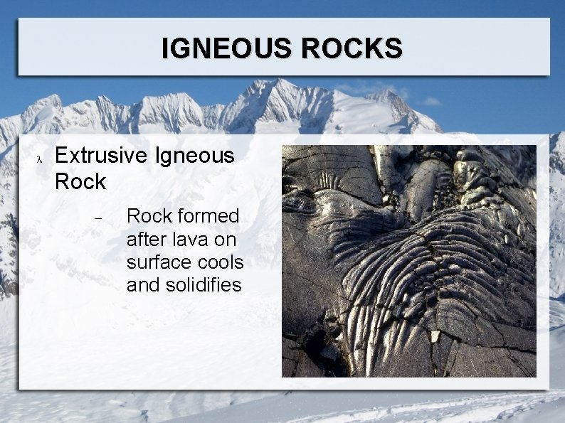 IGNEOUS ROCKS Extrusive Igneous Rock formed after lava on surface cools and solidifies 