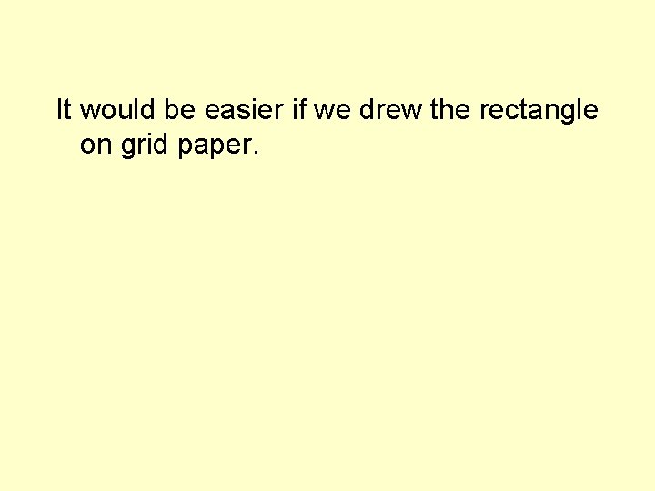 It would be easier if we drew the rectangle on grid paper. 