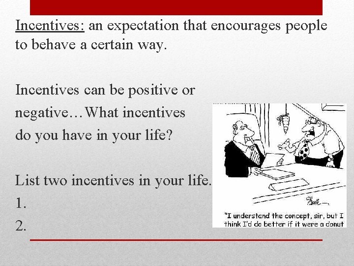 Incentives: an expectation that encourages people to behave a certain way. Incentives can be
