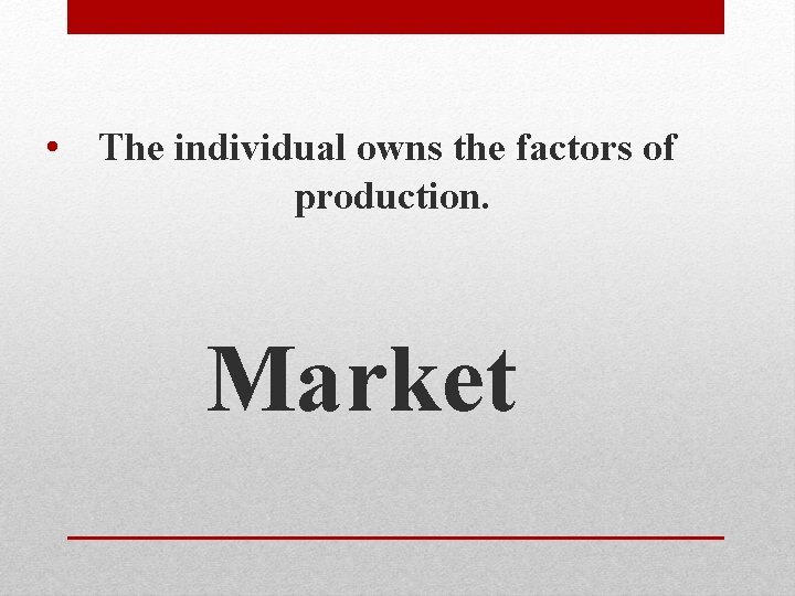  • The individual owns the factors of production. Market 