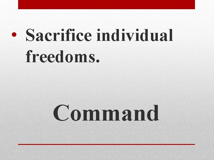  • Sacrifice individual freedoms. Command 