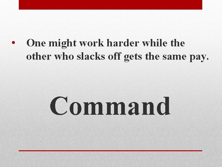  • One might work harder while the other who slacks off gets the