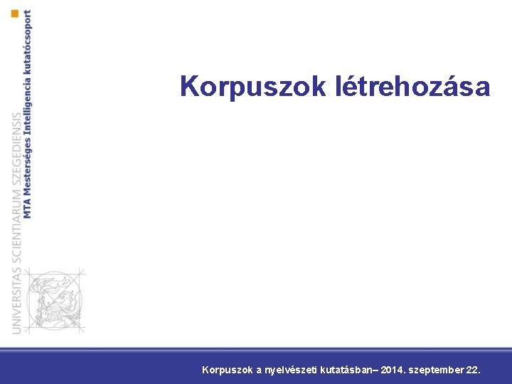 Korpuszok létrehozása Korpuszok a nyelvészeti kutatásban– 2014. szeptember 22. 