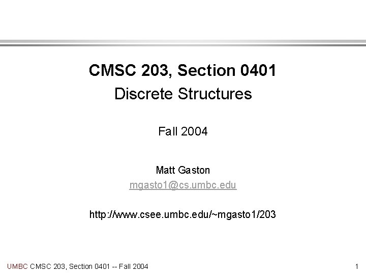CMSC 203, Section 0401 Discrete Structures Fall 2004 Matt Gaston mgasto 1@cs. umbc. edu