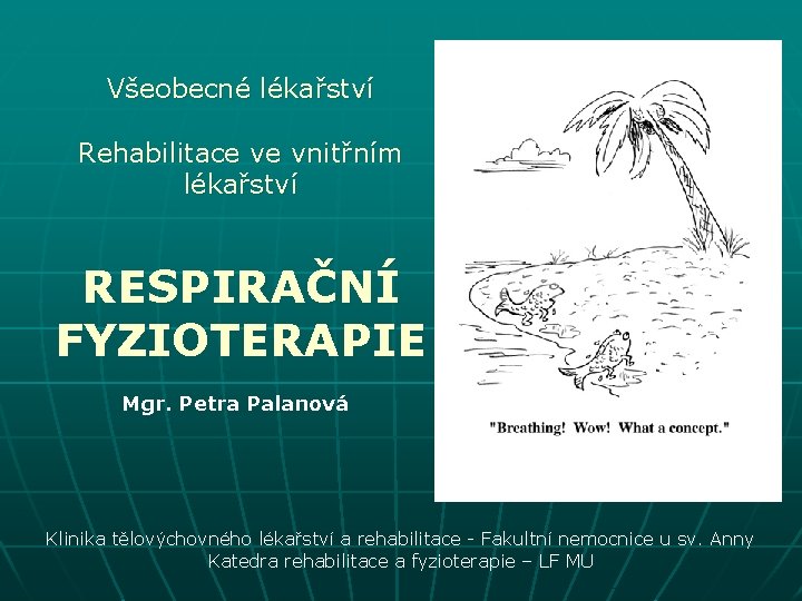 Všeobecné lékařství Rehabilitace ve vnitřním lékařství RESPIRAČNÍ FYZIOTERAPIE Mgr. Petra Palanová Klinika tělovýchovného lékařství