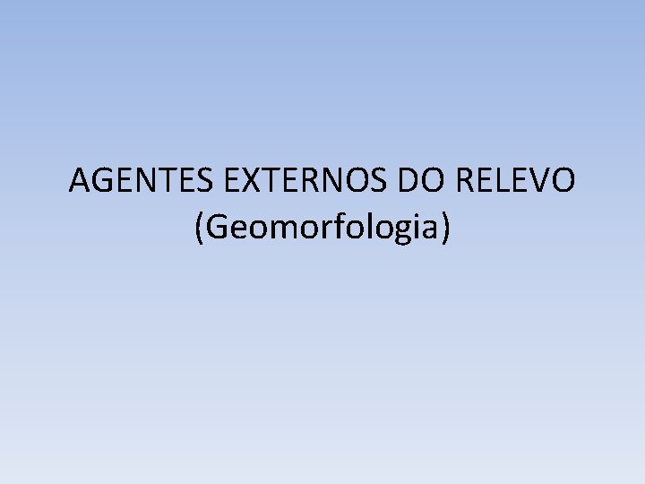 AGENTES EXTERNOS DO RELEVO (Geomorfologia) 