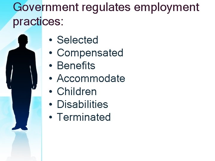 Government regulates employment practices: • • Selected Compensated Benefits Accommodate Children Disabilities Terminated 