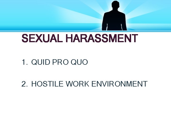 SEXUAL HARASSMENT 1. QUID PRO QUO 2. HOSTILE WORK ENVIRONMENT 