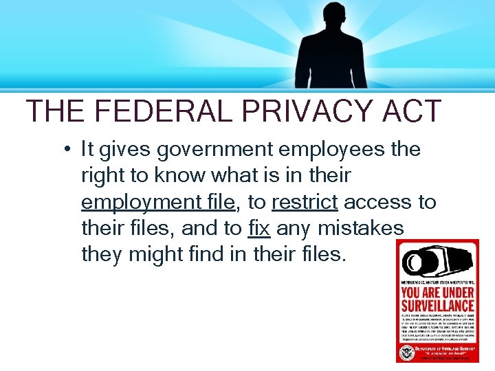 THE FEDERAL PRIVACY ACT • It gives government employees the right to know what