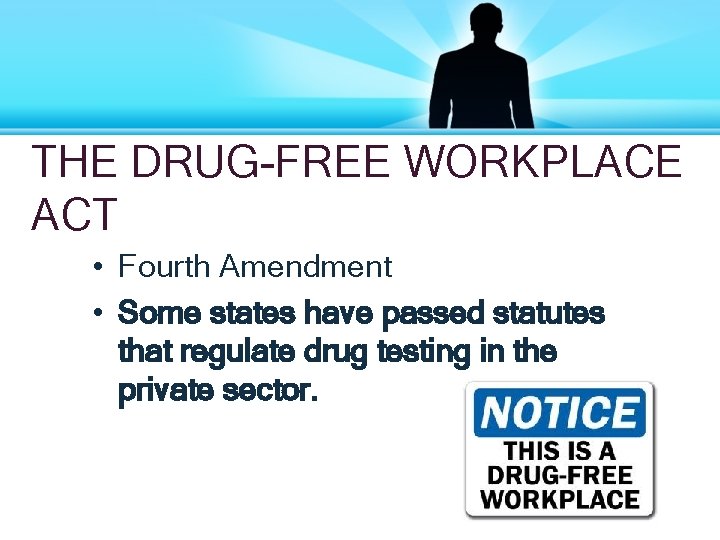 THE DRUG-FREE WORKPLACE ACT • Fourth Amendment • Some states have passed statutes that