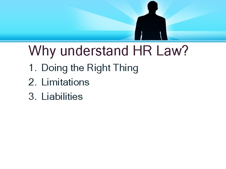 Why understand HR Law? 1. Doing the Right Thing 2. Limitations 3. Liabilities 