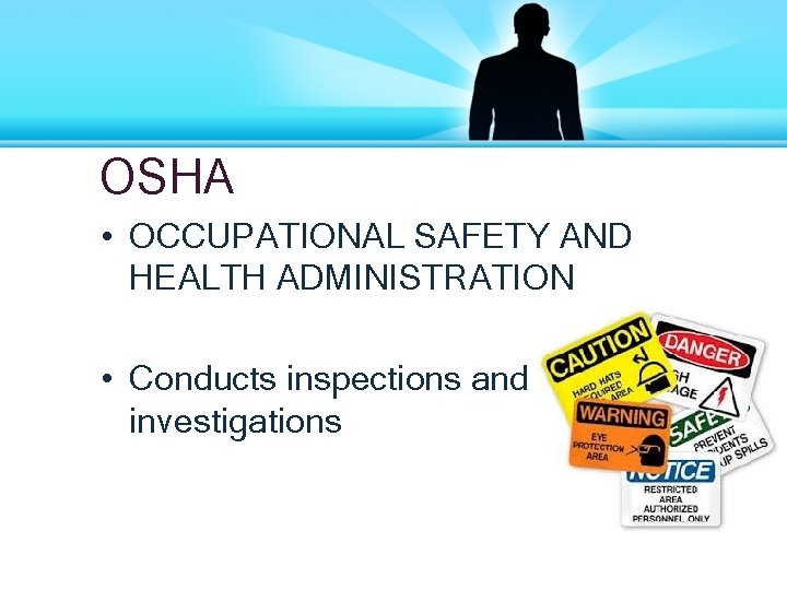 OSHA • OCCUPATIONAL SAFETY AND HEALTH ADMINISTRATION • Conducts inspections and investigations 
