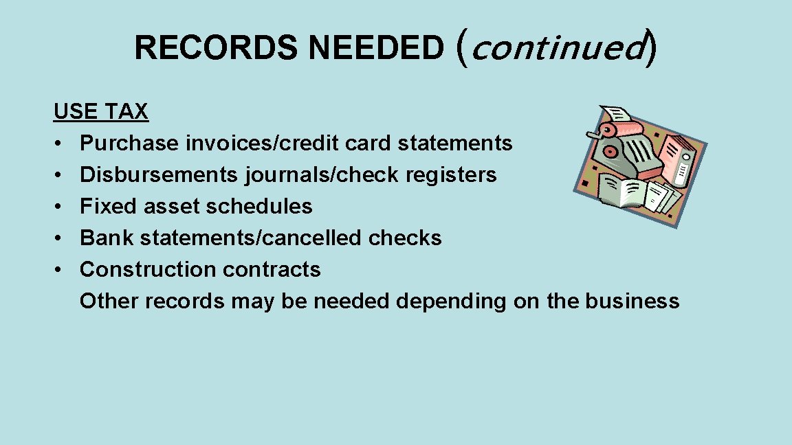 RECORDS NEEDED (continued) USE TAX • Purchase invoices/credit card statements • Disbursements journals/check registers