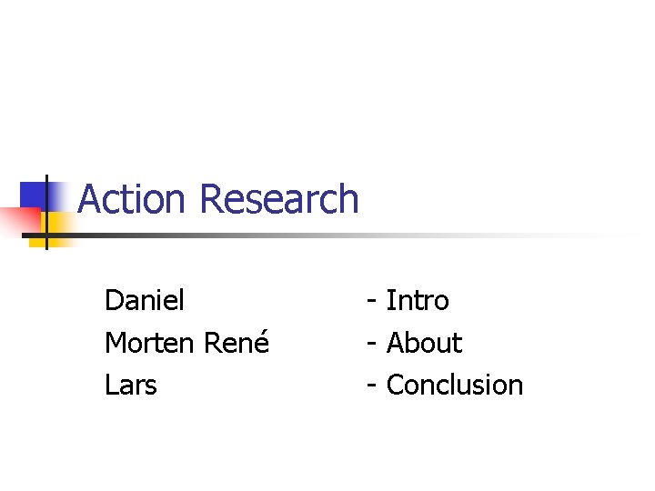 Action Research Daniel Morten René Lars - Intro - About - Conclusion 