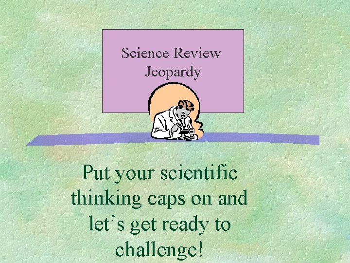 Science Review Jeopardy Put your scientific thinking caps on and let’s get ready to