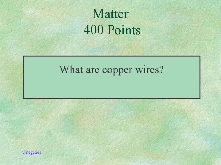 Matter 400 Points What are copper wires? Categories 