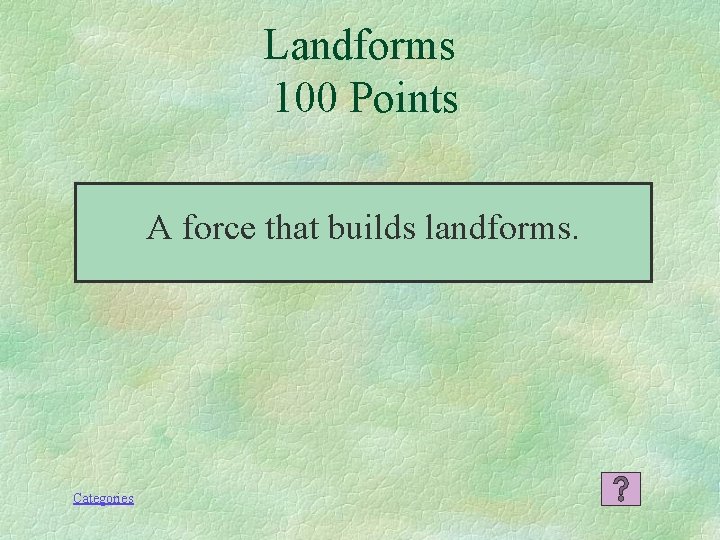 Landforms 100 Points A force that builds landforms. Categories 