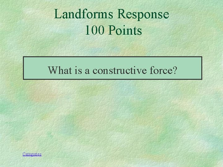 Landforms Response 100 Points What is a constructive force? Categories 