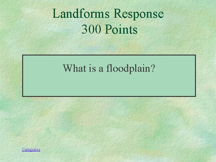 Landforms Response 300 Points What is a floodplain? Categories 