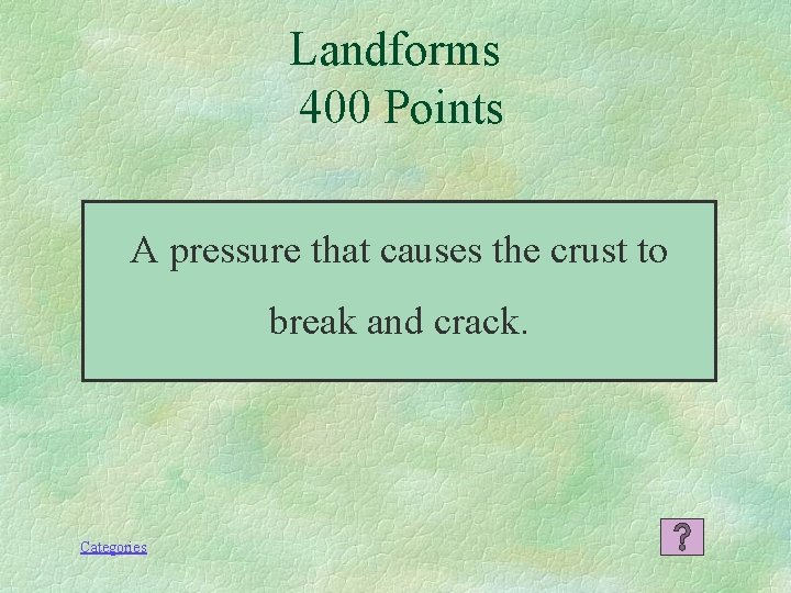 Landforms 400 Points A pressure that causes the crust to break and crack. Categories