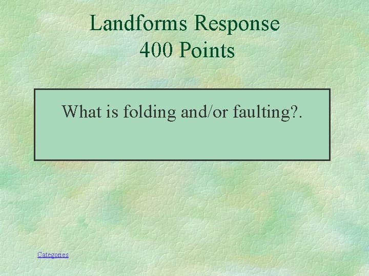 Landforms Response 400 Points What is folding and/or faulting? . Categories 