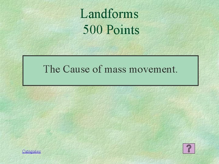 Landforms 500 Points The Cause of mass movement. Categories 