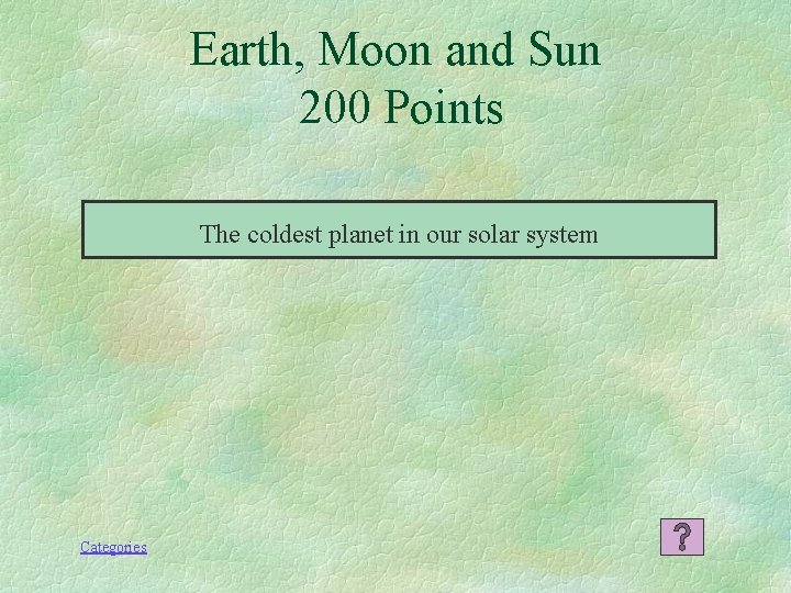 Earth, Moon and Sun 200 Points The coldest planet in our solar system Categories