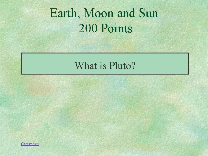 Earth, Moon and Sun 200 Points What is Pluto? Categories 