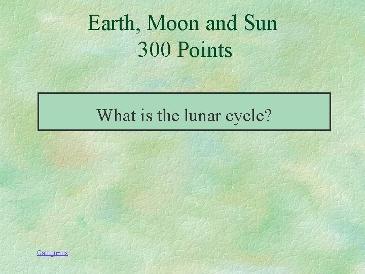 Earth, Moon and Sun 300 Points What is the lunar cycle? Categories 