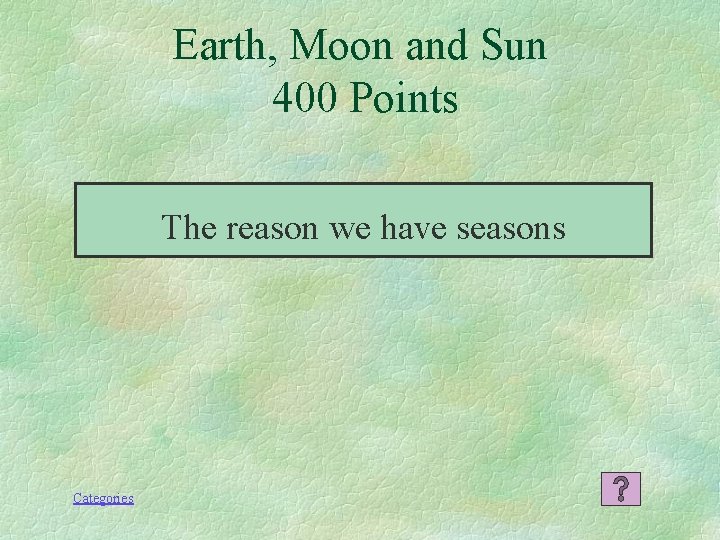 Earth, Moon and Sun 400 Points The reason we have seasons Categories 