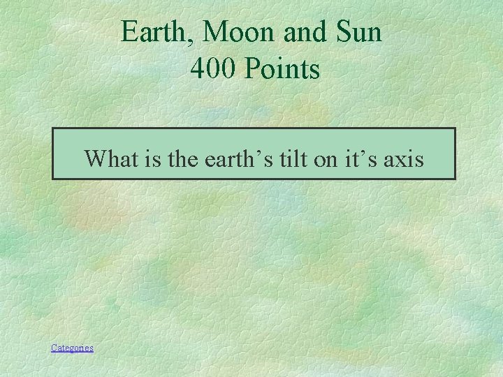 Earth, Moon and Sun 400 Points What is the earth’s tilt on it’s axis