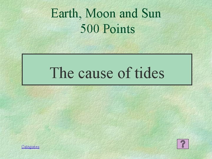 Earth, Moon and Sun 500 Points The cause of tides Categories 